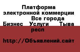 Платформа электронной коммерции GIG-OS - Все города Бизнес » Услуги   . Тыва респ.